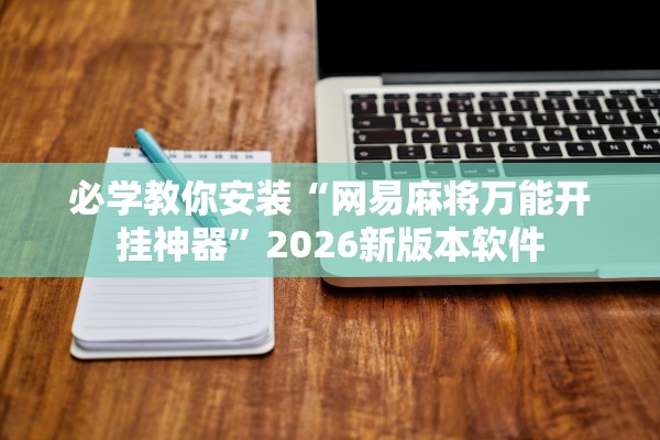 必学教你安装“网易麻将万能开挂神器	”2026新版本软件