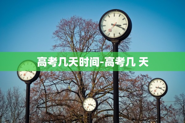 高考几天时间-高考几 天