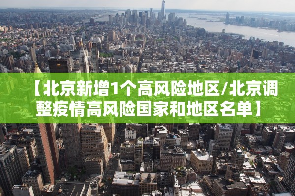 【北京新增1个高风险地区/北京调整疫情高风险国家和地区名单】