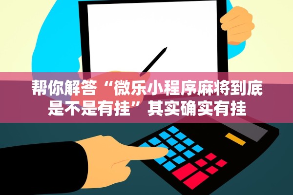 帮你解答“微乐小程序麻将到底是不是有挂”其实确实有挂