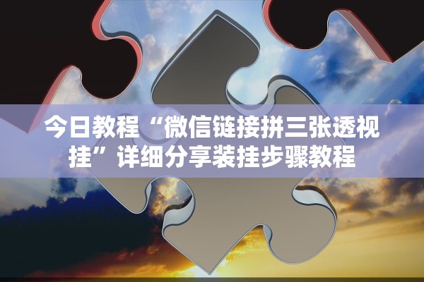 今日教程“微信链接拼三张透视挂”详细分享装挂步骤教程