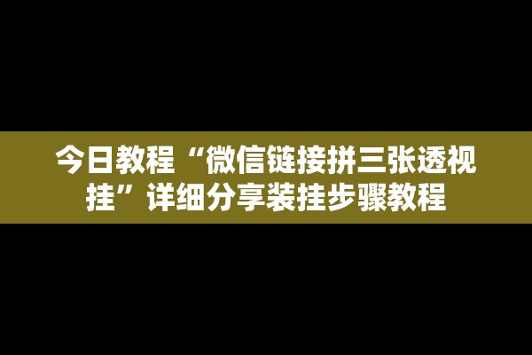 今日教程“微信链接拼三张透视挂	”详细分享装挂步骤教程