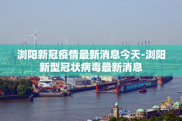 浏阳新冠疫情最新消息今天-浏阳新型冠状病毒最新消息