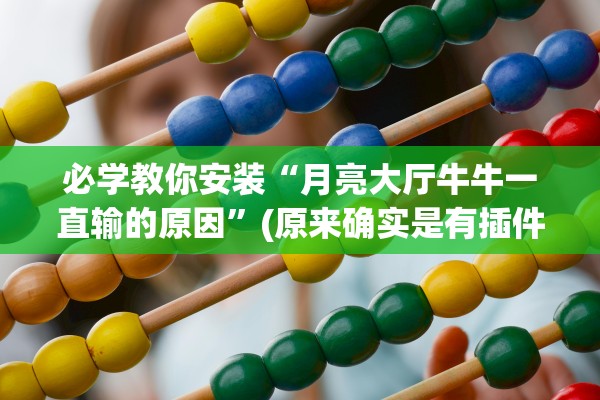 必学教你安装“月亮大厅牛牛一直输的原因”(原来确实是有插件)