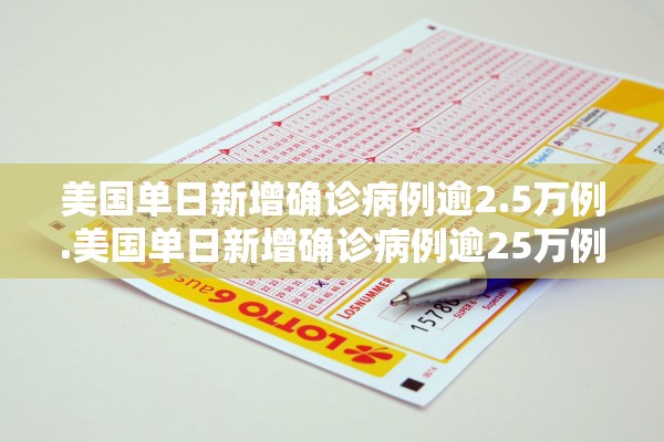 美国单日新增确诊病例逾2.5万例.美国单日新增确诊病例逾25万例