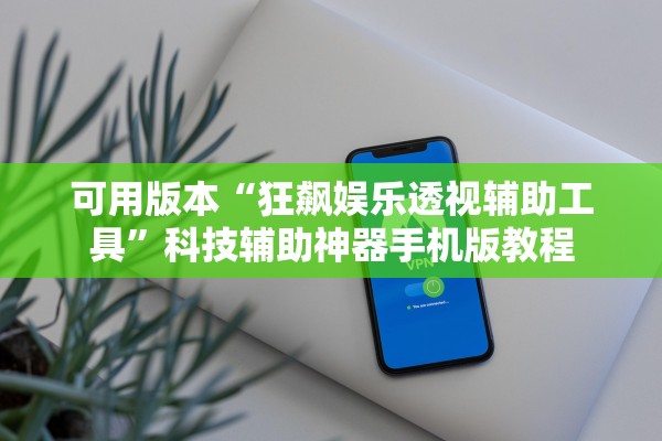 可用版本“狂飙娱乐透视辅助工具”科技辅助神器手机版教程