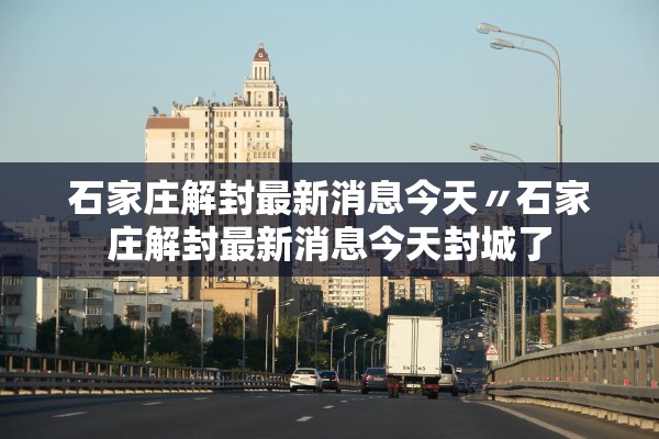 石家庄解封最新消息今天〃石家庄解封最新消息今天封城了