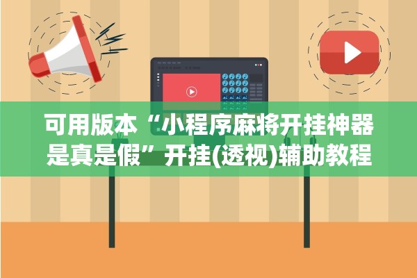 可用版本“小程序麻将开挂神器是真是假	”开挂(透视)辅助教程