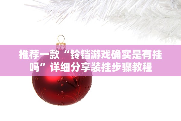 推荐一款“铃铛游戏确实是有挂吗”详细分享装挂步骤教程
