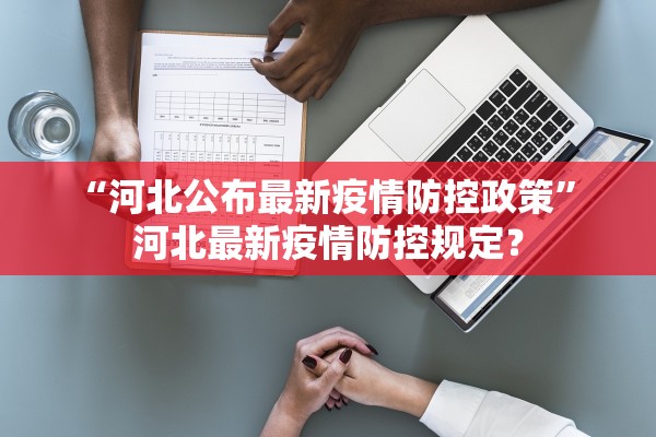 “河北公布最新疫情防控政策” 河北最新疫情防控规定？