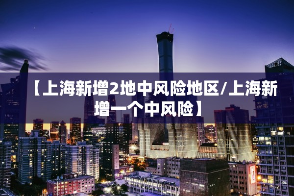 【上海新增2地中风险地区/上海新增一个中风险】