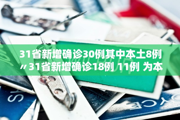 31省新增确诊30例其中本土8例〃31省新增确诊18例 11例 为本土44442
