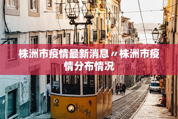 株洲市疫情最新消息〃株洲市疫情分布情况