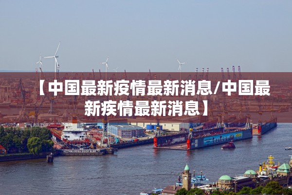 【中国最新疫情最新消息/中国最新疾情最新消息】