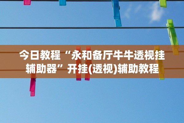 今日教程“永和备厅牛牛透视挂辅助器”开挂(透视)辅助教程