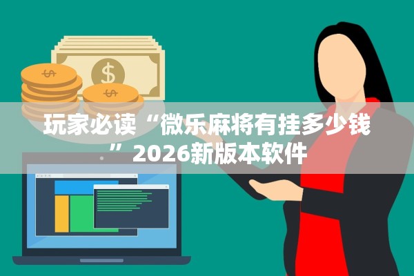 玩家必读“微乐麻将有挂多少钱”2026新版本软件