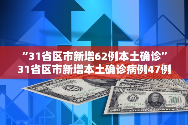 “31省区市新增62例本土确诊	” 31省区市新增本土确诊病例47例？