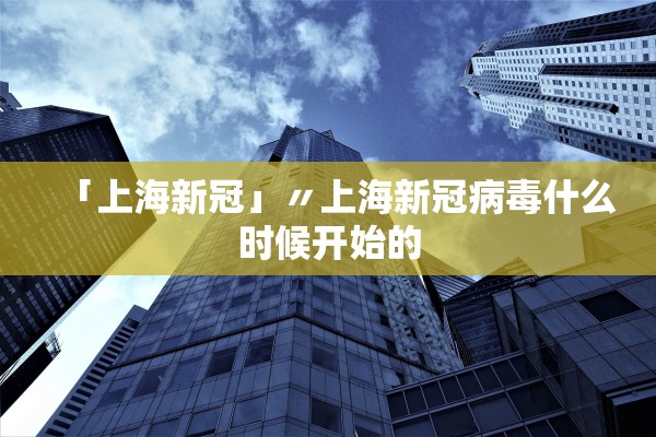 「上海新冠」〃上海新冠病毒什么时候开始的