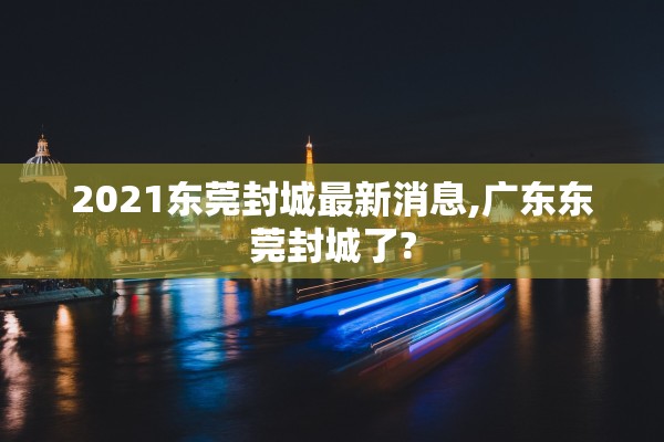 2021东莞封城最新消息,广东东莞封城了?