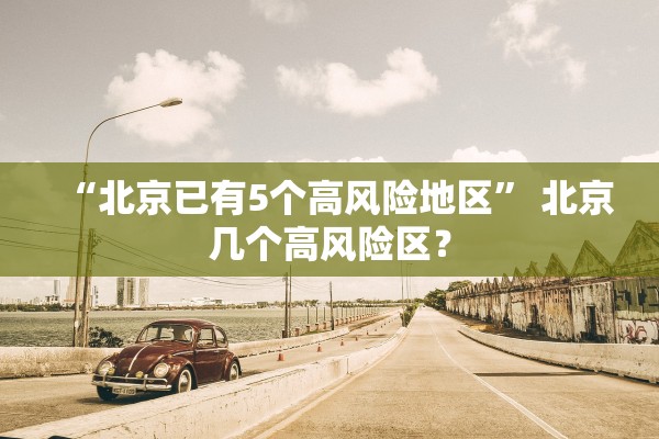 “北京已有5个高风险地区” 北京几个高风险区？