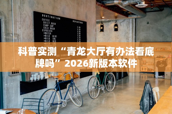 科普实测“青龙大厅有办法看底牌吗	”2026新版本软件