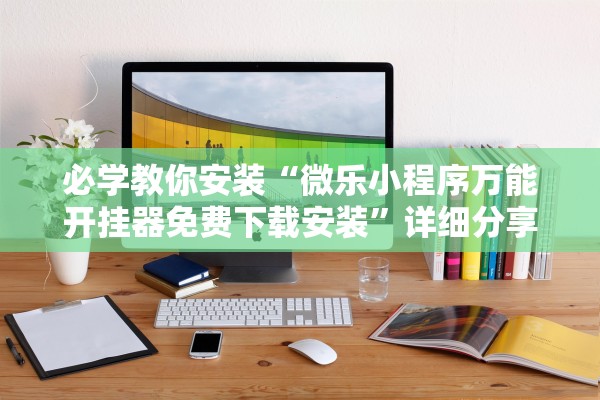 必学教你安装“微乐小程序万能开挂器免费下载安装”详细分享装挂步骤