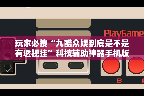 玩家必搜“九酷众娱到底是不是有透视挂	”科技辅助神器手机版教程