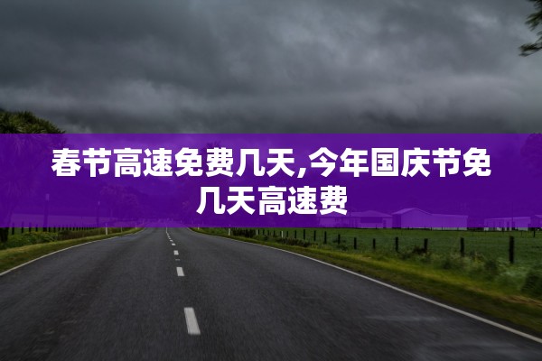春节高速免费几天,今年国庆节免几天高速费