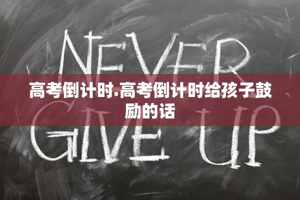 高考倒计时.高考倒计时给孩子鼓励的话