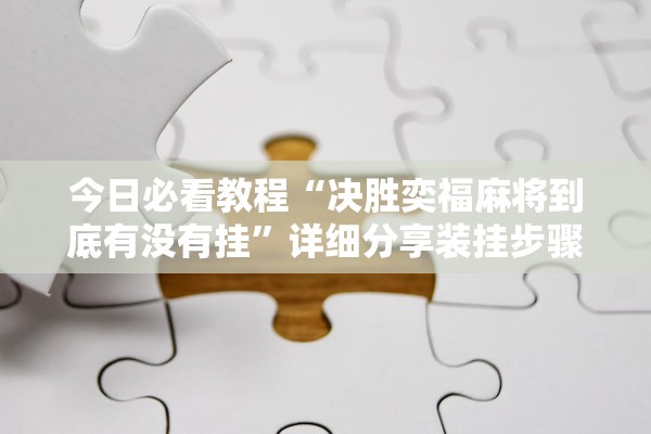 今日必看教程“决胜奕福麻将到底有没有挂	”详细分享装挂步骤