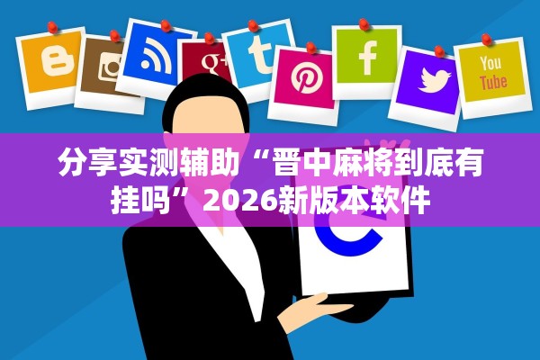 分享实测辅助“晋中麻将到底有挂吗”2026新版本软件