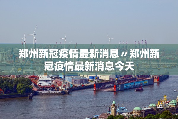 郑州新冠疫情最新消息〃郑州新冠疫情最新消息今天
