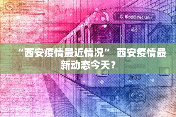 “西安疫情最近情况” 西安疫情最新动态今天？
