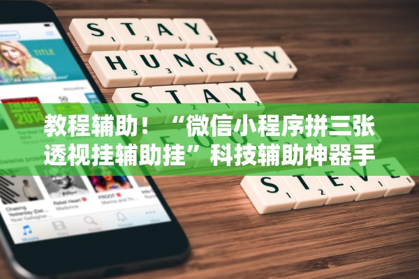 教程辅助！“微信小程序拼三张透视挂辅助挂”科技辅助神器手机版教程