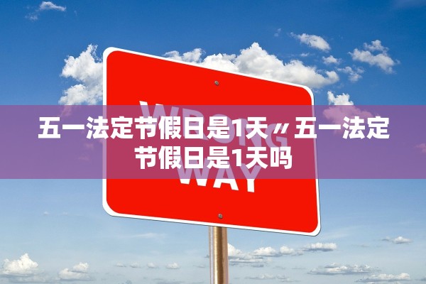五一法定节假日是1天〃五一法定节假日是1天吗