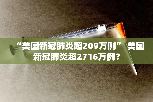 “美国新冠肺炎超209万例	” 美国新冠肺炎超2716万例？