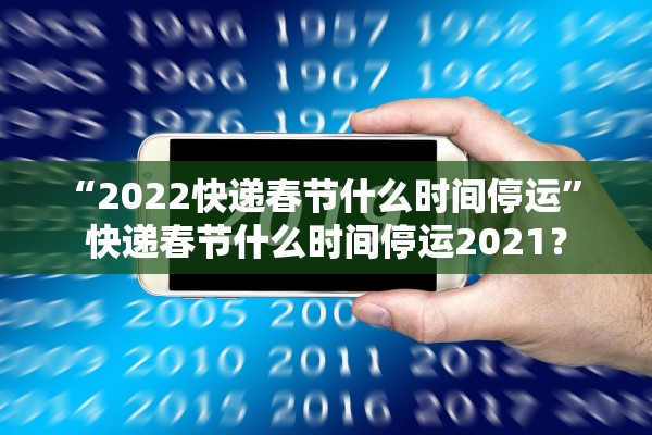 “2022快递春节什么时间停运” 快递春节什么时间停运2021？