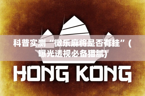 科普实测“微乐麻将是否有挂”(曝光透视必备猫腻)