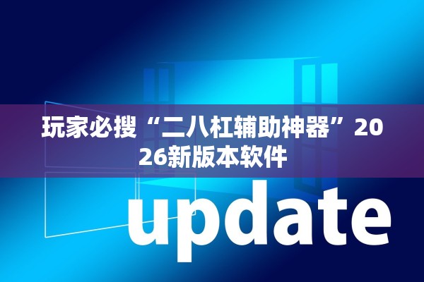 玩家必搜“二八杠辅助神器”2026新版本软件