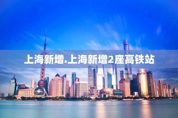 上海新增.上海新增2座高铁站