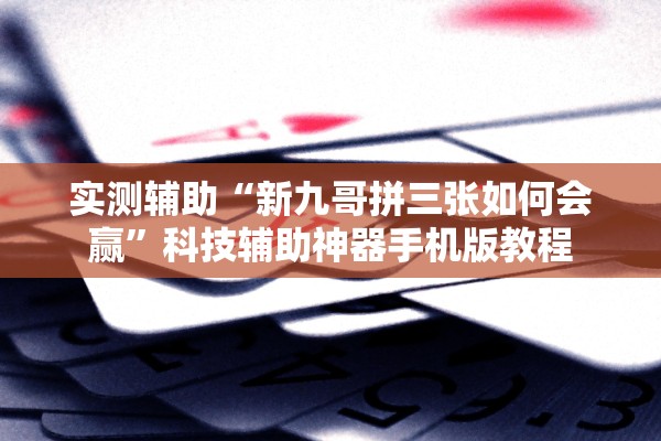 实测辅助“新九哥拼三张如何会赢	”科技辅助神器手机版教程