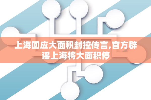 上海回应大面积封控传言,官方辟谣上海将大面积停