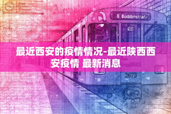 最近西安的疫情情况-最近陕西西安疫情 最新消息