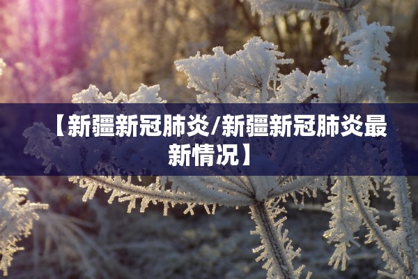 【新疆新冠肺炎/新疆新冠肺炎最新情况】