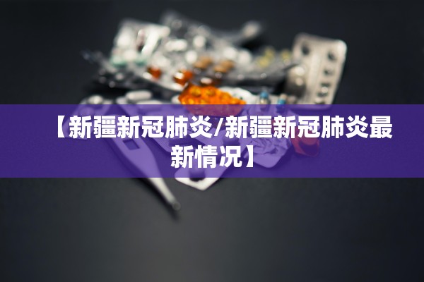 【新疆新冠肺炎/新疆新冠肺炎最新情况】