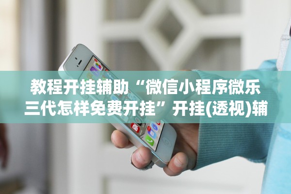教程开挂辅助“微信小程序微乐三代怎样免费开挂	”开挂(透视)辅助教程
