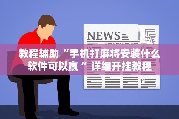 教程辅助“手机打麻将安装什么软件可以赢 ”详细开挂教程