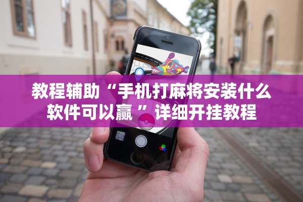 教程辅助“手机打麻将安装什么软件可以赢 	”详细开挂教程
