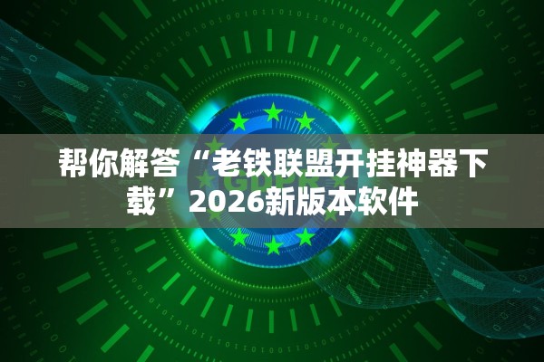 帮你解答“老铁联盟开挂神器下载”2026新版本软件