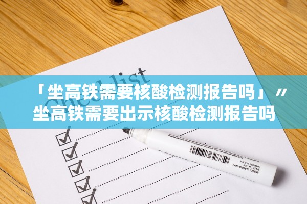 「坐高铁需要核酸检测报告吗」〃坐高铁需要出示核酸检测报告吗